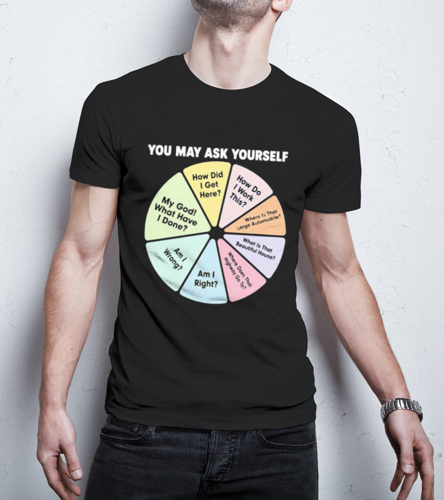 You May Ask Yourself How Did I Get Here My God What Have I Done T-Shirt