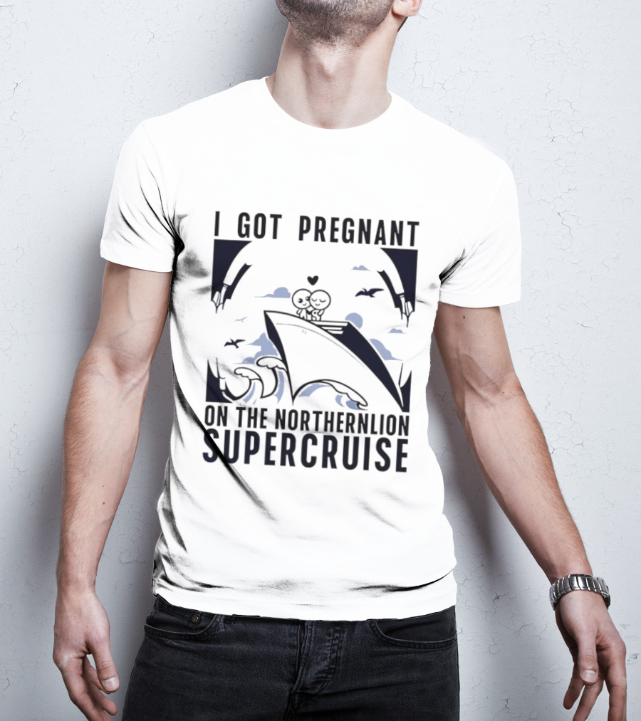 I Got Pregnant On The Northernlion Supercruise Romantic Humor Cruise T-Shirt