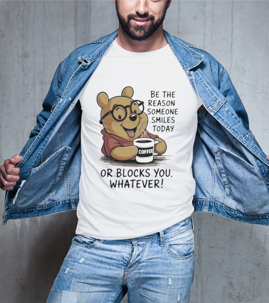 Pooh Coffee Be The Reason Someone Smiles Today Or Blocks You Whatever T-Shirt