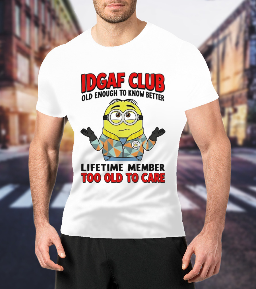 IDGAF Club Old Enough To Know Better Lifetime Member Too Old To Care Minion T-Shirt