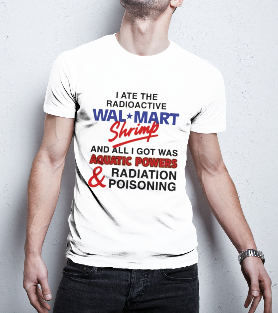 I Ate The Radioactive Walmart Shrimp Aquatic Powers And Radiation Poisoning T-Shirt