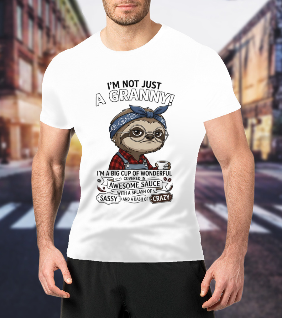 I'm Not Just A Granny I'm A Big Cup Of Wonderful Covered In Awesome Sauce Sassy Crazy T-Shirt