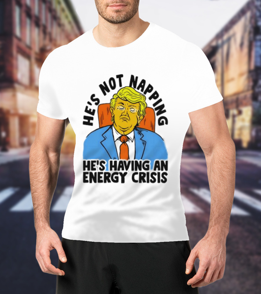 He's Not Napping He's Having An Energy Crisis Trump Sarcastic Boss Dog T-Shirt