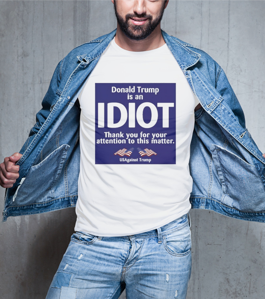 Donald Trump Is An Idiot Thank You For Your Attention To This Matter USAgainst1 Trump T-Shirt