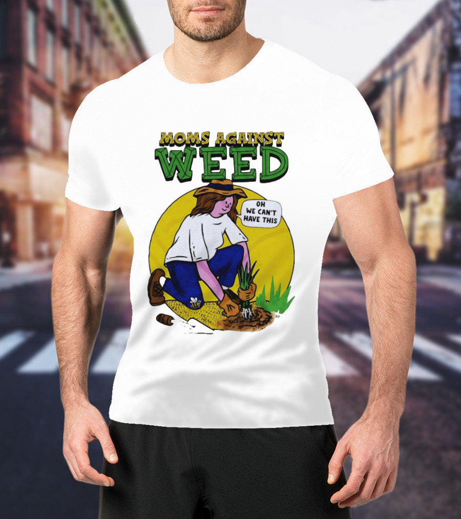 Moms Against Weed Oh We Can't Have This Gardening T-Shirt