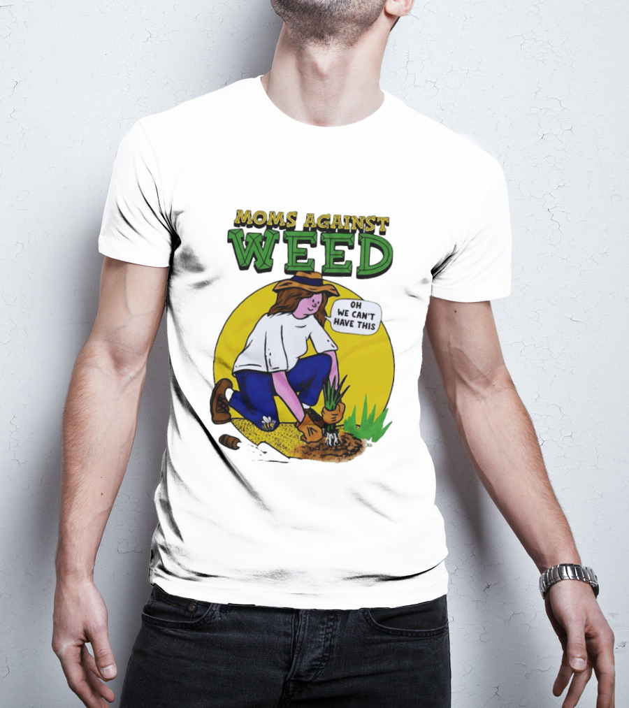 Moms Against Weed Oh We Can't Have This Gardening T-Shirt
