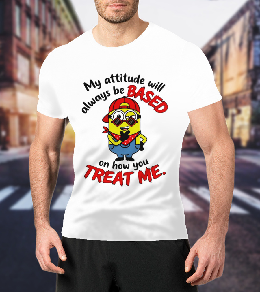 My Attitude Will Always Be Based On How You Treat Me Minion T-Shirt