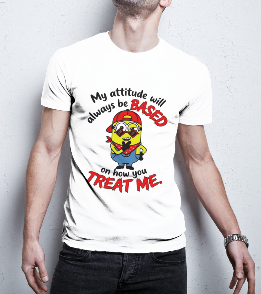 My Attitude Will Always Be Based On How You Treat Me Minion T-Shirt