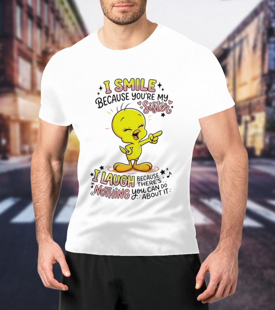 Tweety Bird I Smile Because You're My Sister I Laugh Because There's Nothing You Can Do About It T-Shirt