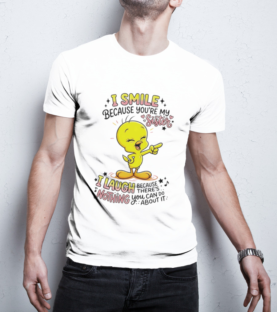 Tweety Bird I Smile Because You're My Sister I Laugh Because There's Nothing You Can Do About It T-Shirt