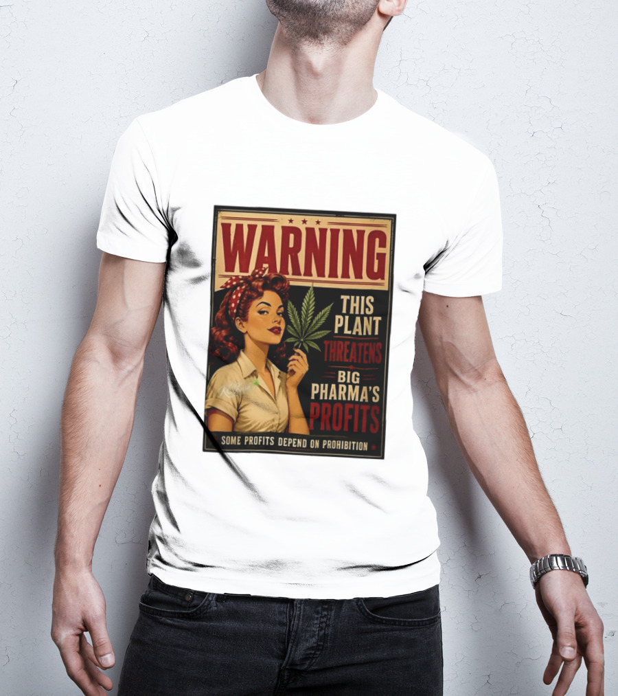 Warning This Plant Threatens Big Pharma's Profits Some Profits Depend On Prohibition T-Shirt