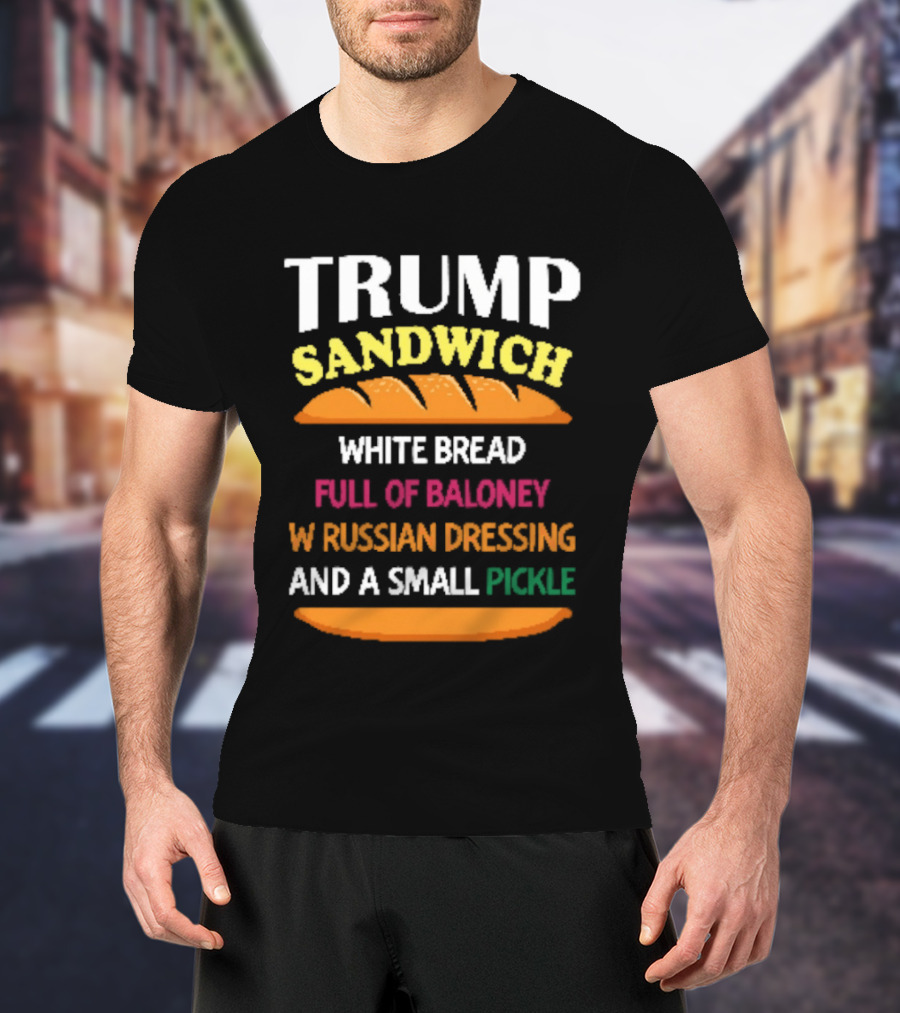 Trump Sandwich White Bread Full Of Baloney Russian Dressing Small Pickle T-Shirt