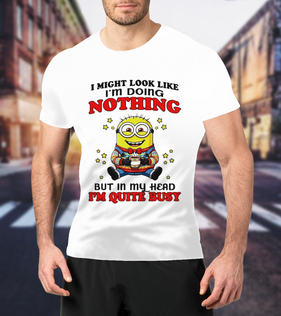 I Might Look Like I'm Doing Nothing Minion But In My Head I'm Quite Busy T-Shirt