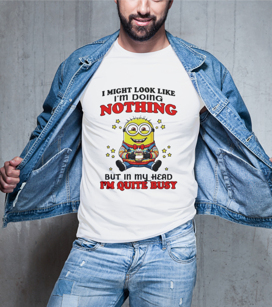 I Might Look Like I'm Doing Nothing Minion But In My Head I'm Quite Busy T-Shirt