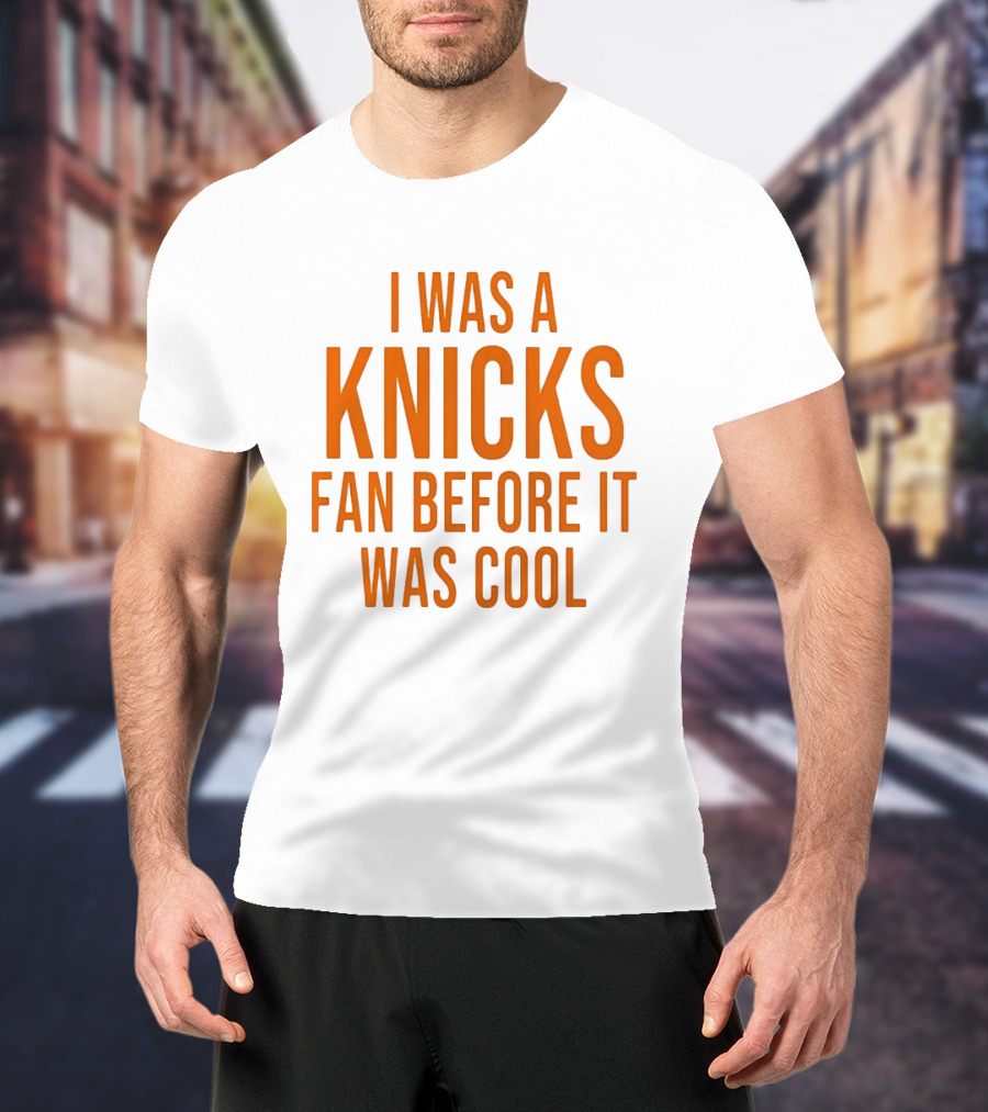 I Was A Knicks Fan Before It Was T-Shirt