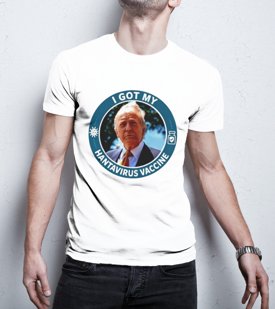 I Got My Hantavirus Vaccine Donald Trump T-Shirt
