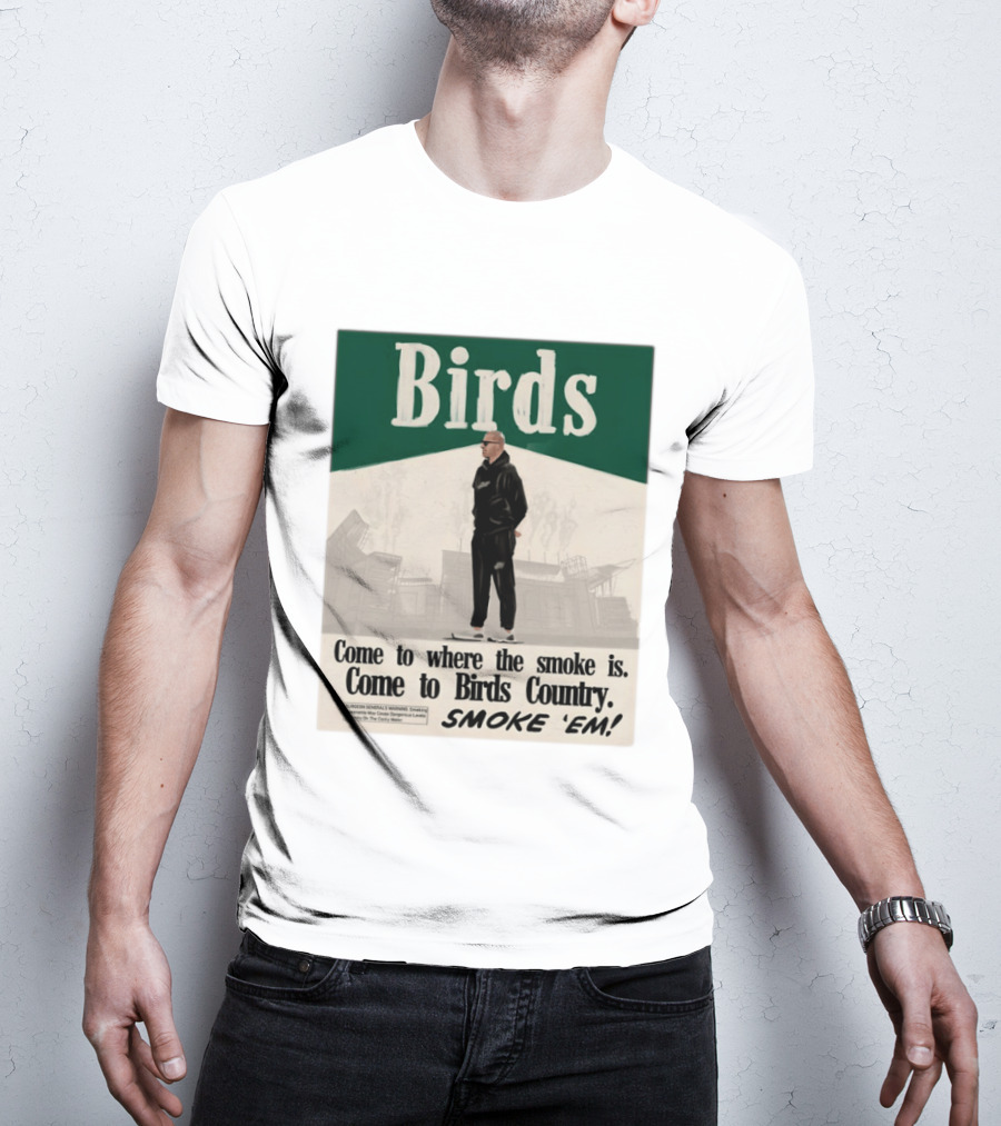 Birds Philadelphia Eagles Come To Where The Smoke Is Come To Birds Country Smoke 'Em T-Shirt