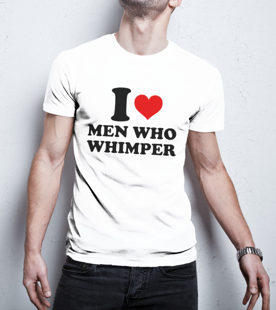 I Heart Men Who Whimper T-Shirt