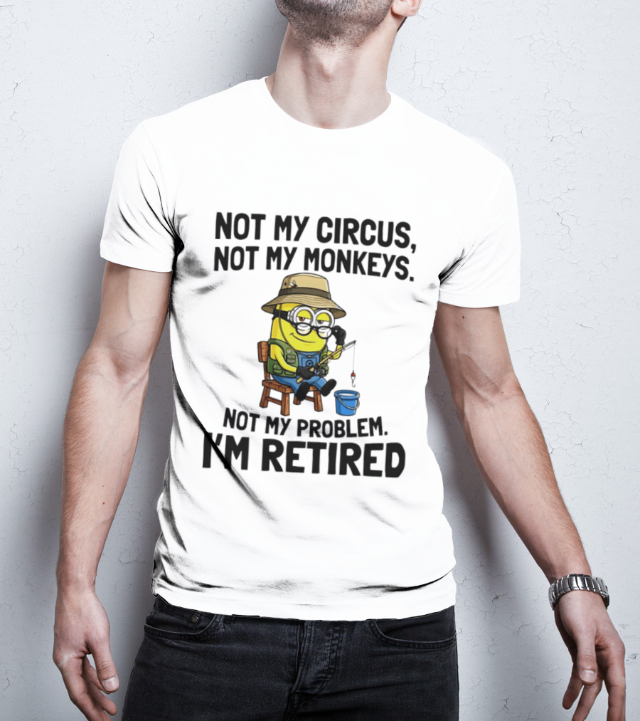 Not My Circus Not My Monkeys Not My Problem I'm Retired Minion Fishing T-Shirt