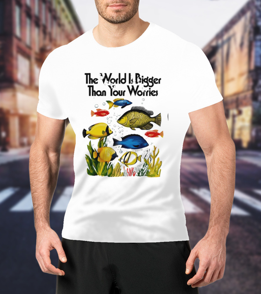 The World Is Bigger Than Your Worries Colorful Fishes In Ocean Scene T-Shirt