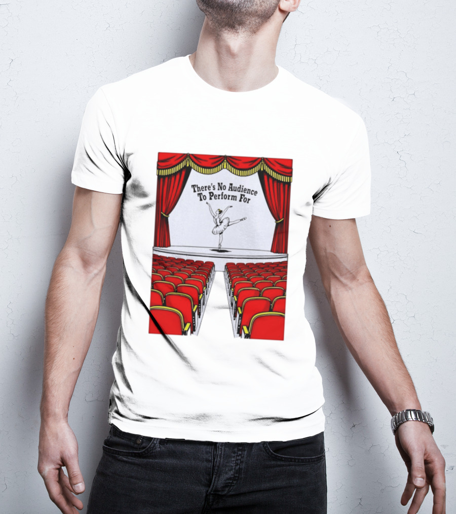 There's No Audience To Perform For Ballet Stage Scene T-Shirt