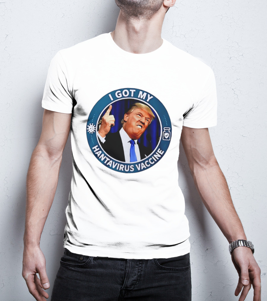 I Got My Hantavirus Vaccine Trump T-Shirt