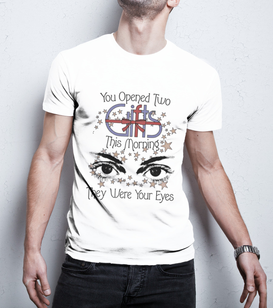 You Opened Two Gifts This Morning They Were Your Eyes Stars T-Shirt