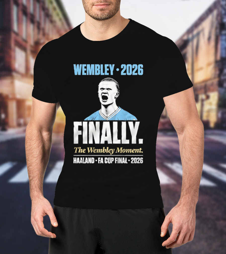 Wembley 2026 Finally The Wembley Moment Haaland FA Cup Final 2026 T-Shirt