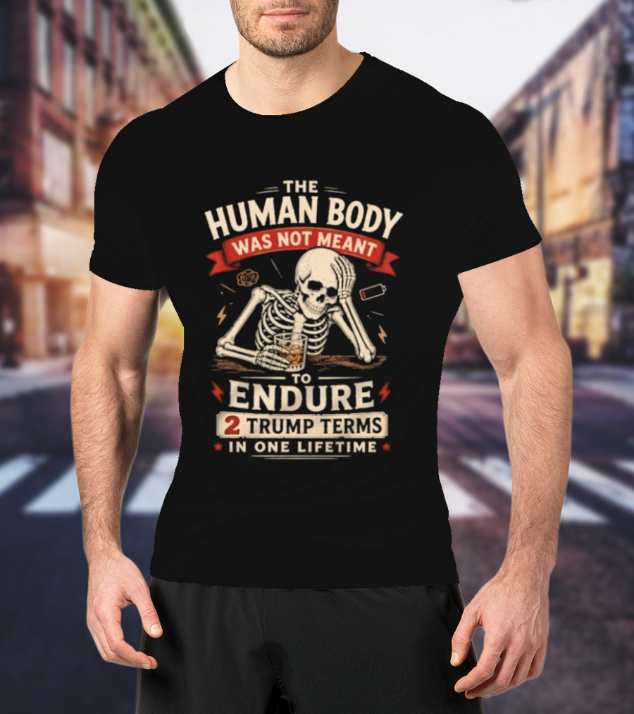 The Human Body Was Not Meant To Endure 2 Trump Terms In One Lifetime Skeleton T-Shirt