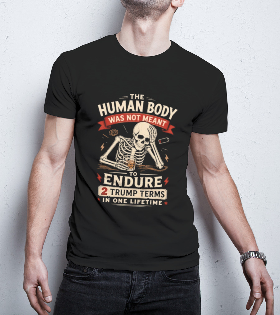The Human Body Was Not Meant To Endure 2 Trump Terms In One Lifetime Skeleton T-Shirt
