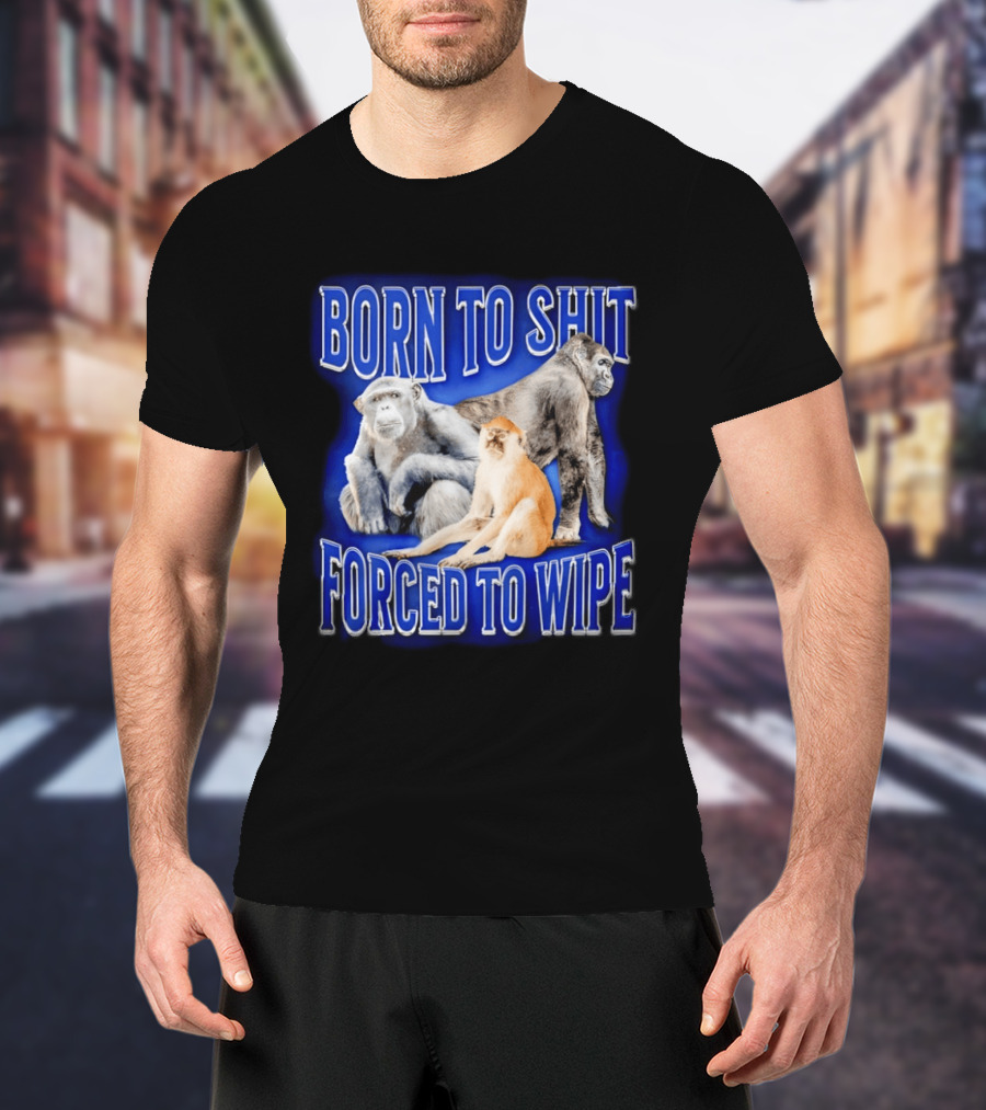 Born To Shit Forced To Wipe Gorilla Monkey Humor T-Shirt