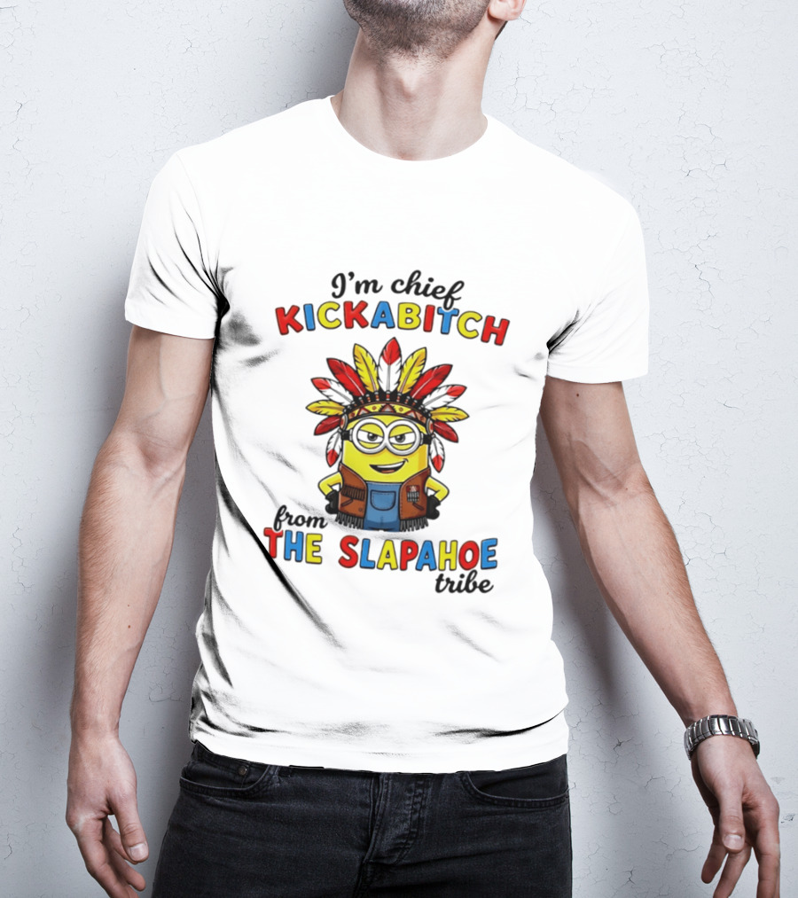 I'm Chief Kickabitch From The Slapahoe Tribe Minion T-Shirt