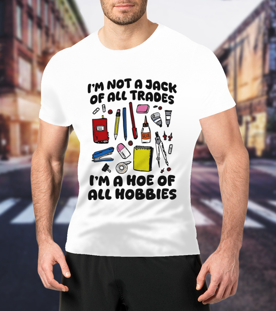 I'm Not A Jack Of All Trades I'm A Hoe Of All Hobbies Craft Tools T-Shirt