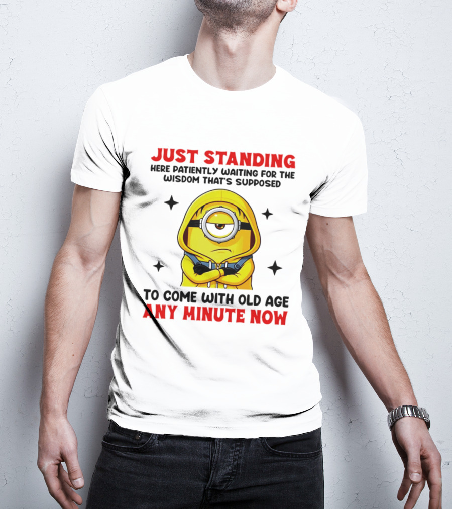 Just Standing Here Patiently Waiting For The Wisdom That's Supposed To Come With Old Age Any Minute Now Minion T-Shirt