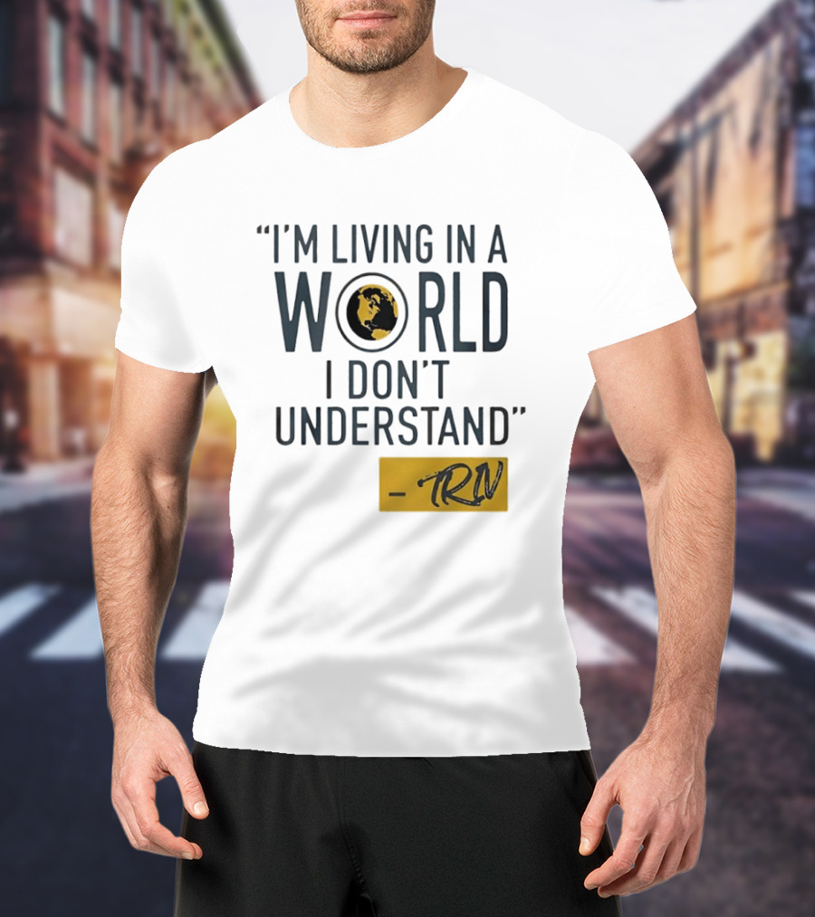 I'm Living In A World I Don't Understand TRN Quote By Mike Trivisonno T-Shirt