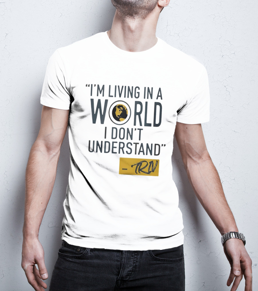 I'm Living In A World I Don't Understand TRN Quote By Mike Trivisonno T-Shirt
