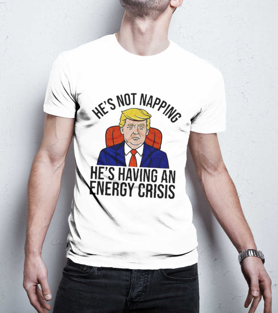 He's Not Napping He's Having An Energy Crisis Trump Suit Political Humor T-Shirt