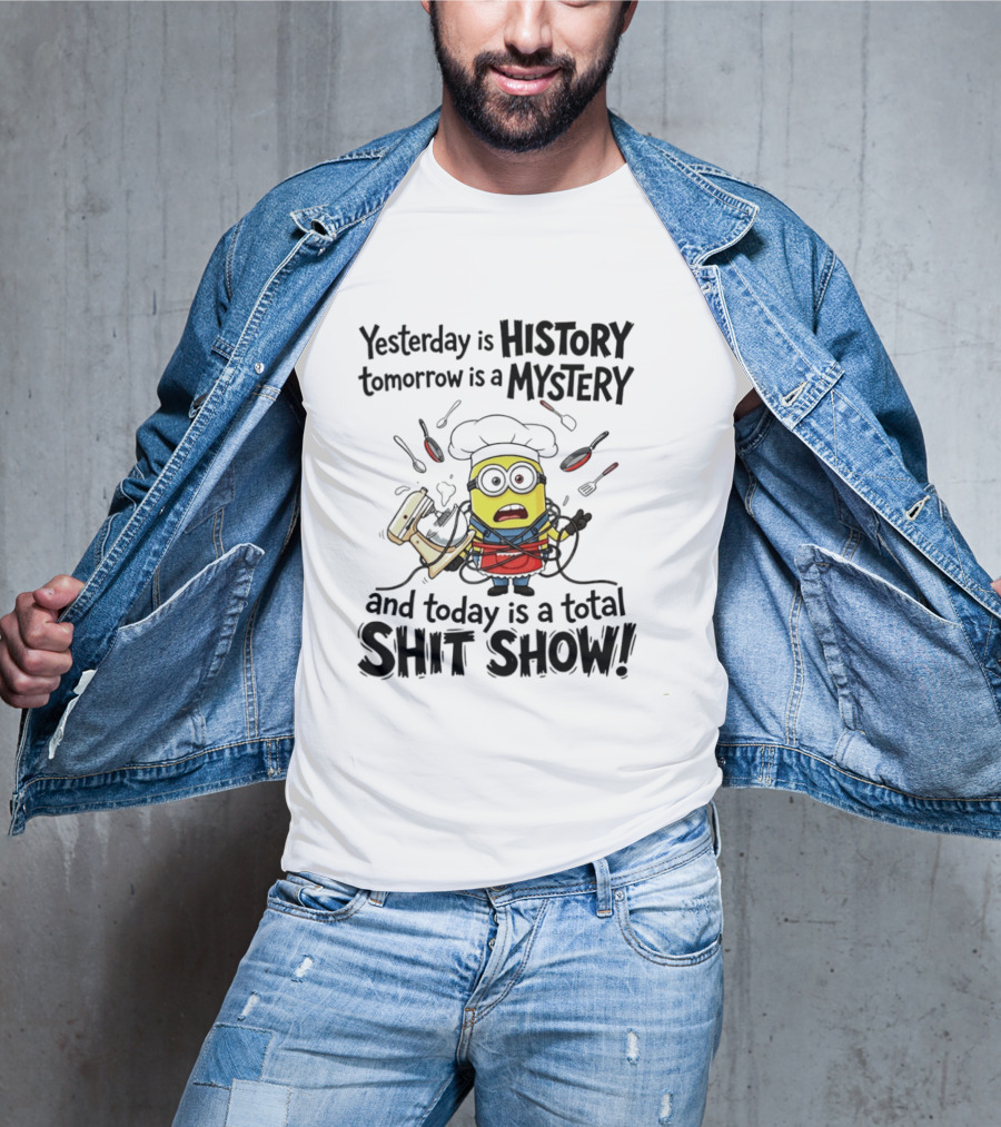 Yesterday Is History Tomorrow Is A Mystery And Today Is A Total Shit Show Minion Chef Chaos T-Shirt