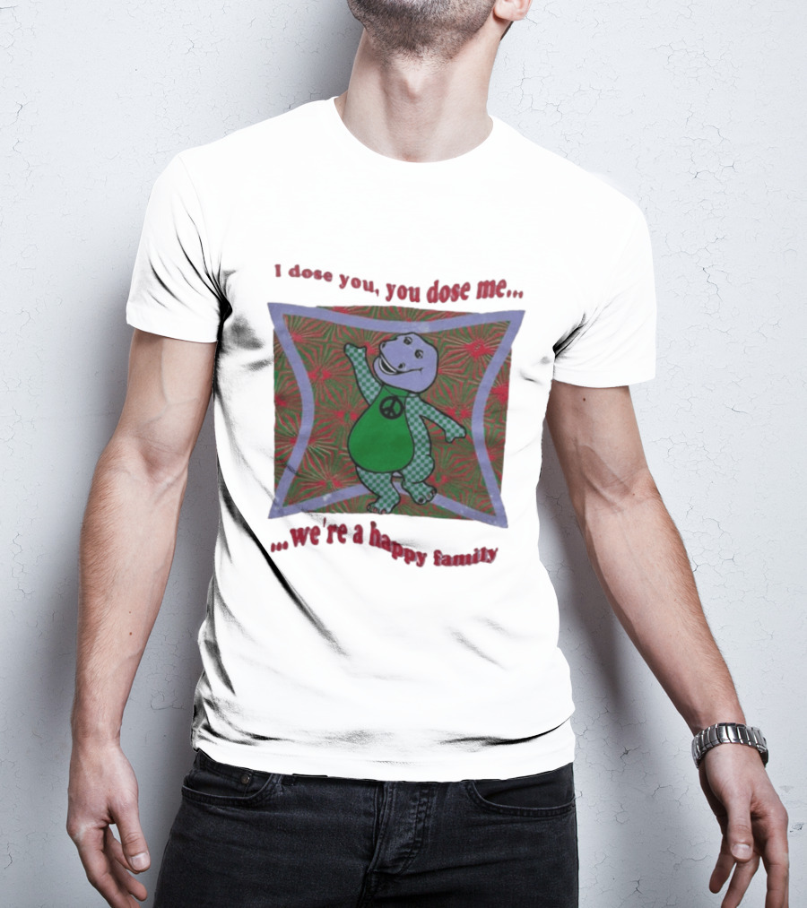 Barney I Dose You You Dose Me Psychedelic Hippie Peace We're A Happy Family T-Shirt