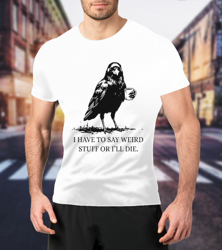 Crow Coffee I Have To Say Weird Stuff Or I'll Die T-Shirt