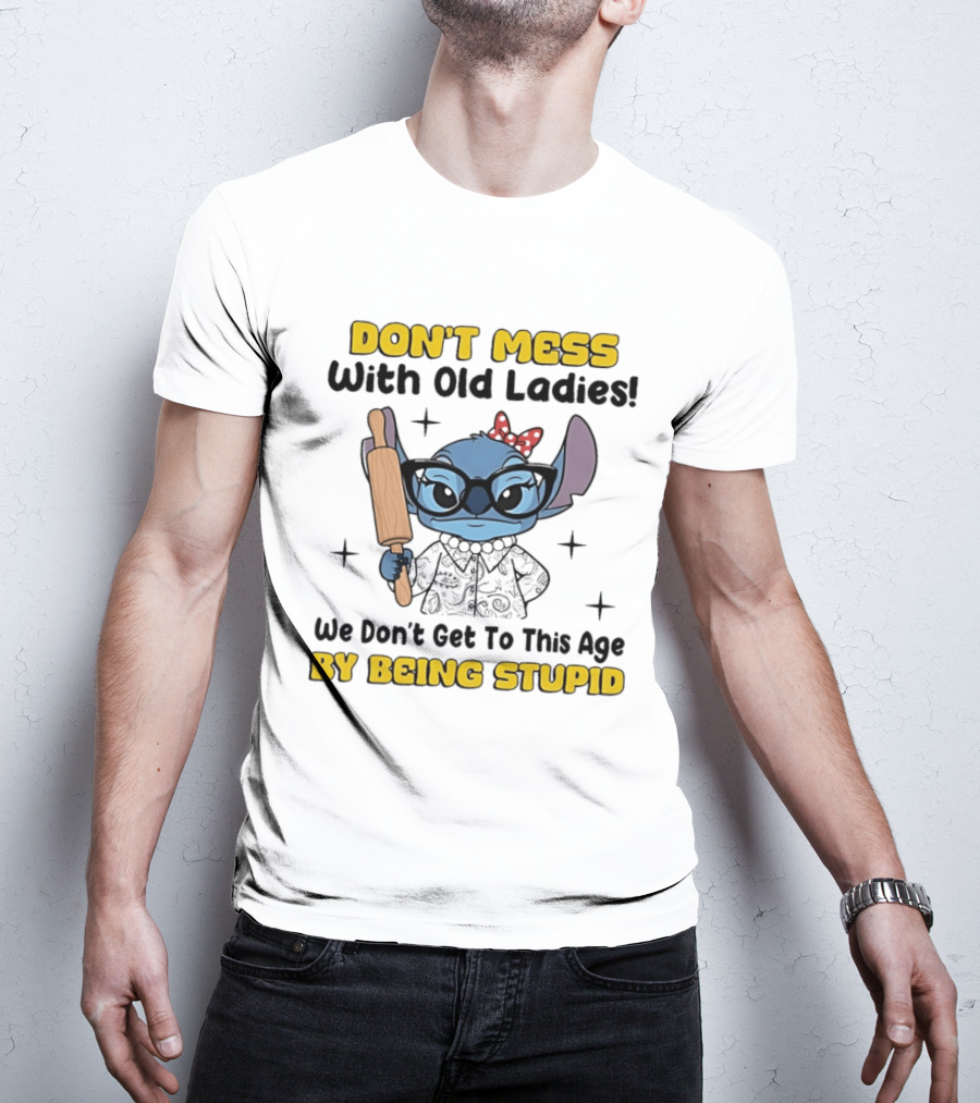 DON'T MESS With Old Ladies Stitch We Don't Get To This Age By Being Stupid T-Shirt