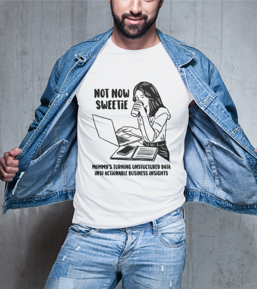 Not Now Sweetie Mommy's Turning Unstructured Data Into Actionable Business Insights Coffee And Laptop T-Shirt