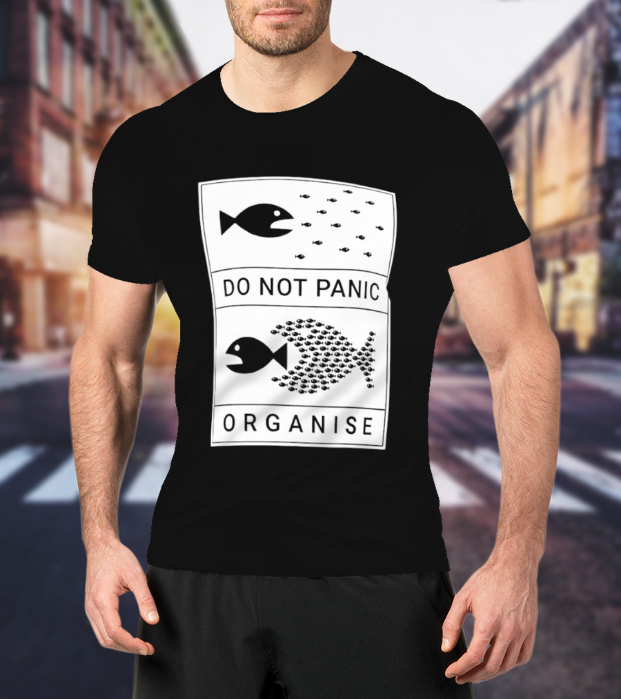 Do Not Panic Organise Fish School Unity Message T-Shirt