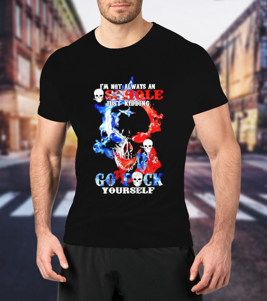I'm Not Always An Asshole Just Kidding Go Fuck Yourself Skull T-Shirt