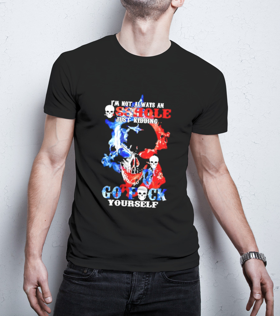 I'm Not Always An Asshole Just Kidding Go Fuck Yourself Skull T-Shirt