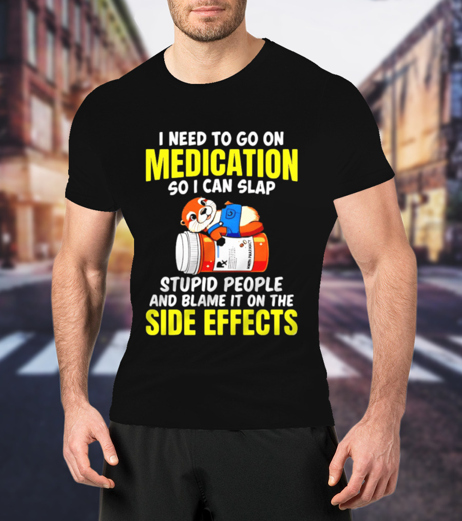I Need To Go On Medication So I Can Slap Stupid People And Blame It On The Side Effects Prescription Bottle Animal T-Shirt