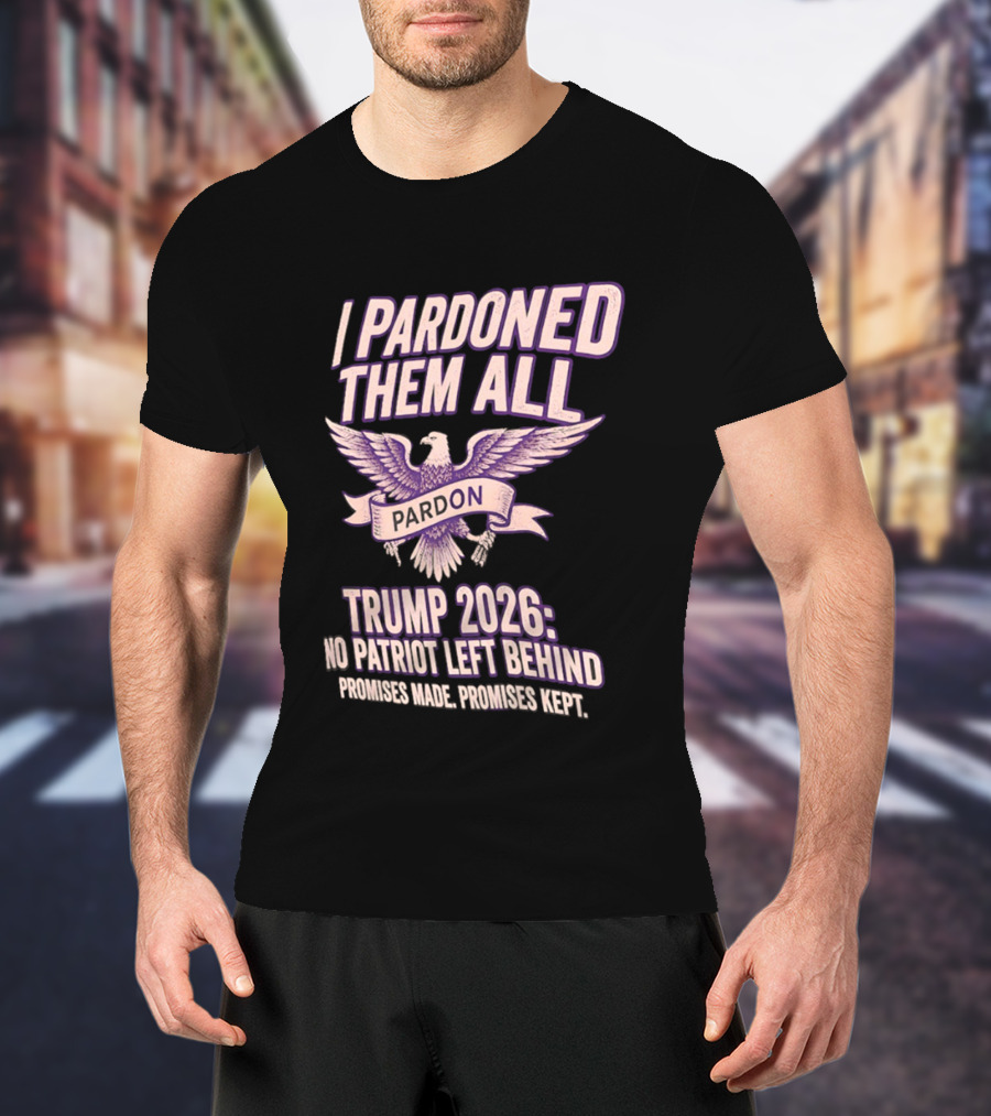 I Pardoned Them All Eagle Emblem Trump 2026 No Patriot Left Behind T-Shirt