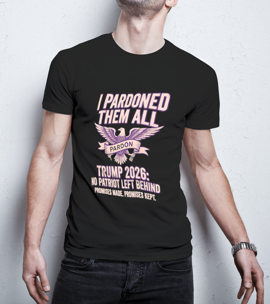 I Pardoned Them All Eagle Emblem Trump 2026 No Patriot Left Behind T-Shirt