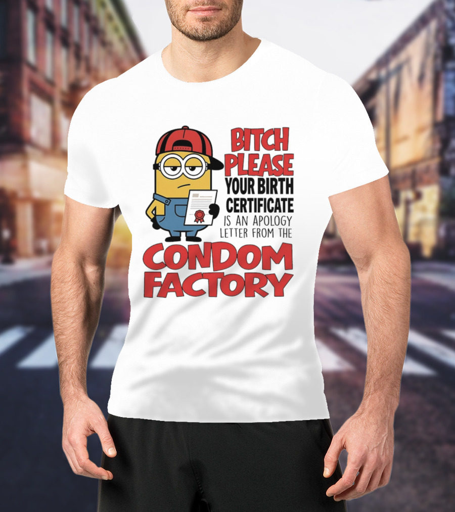 Bitch Please Your Birth Certificate Is An Apology Letter From The Condom Factory Minion T-Shirt