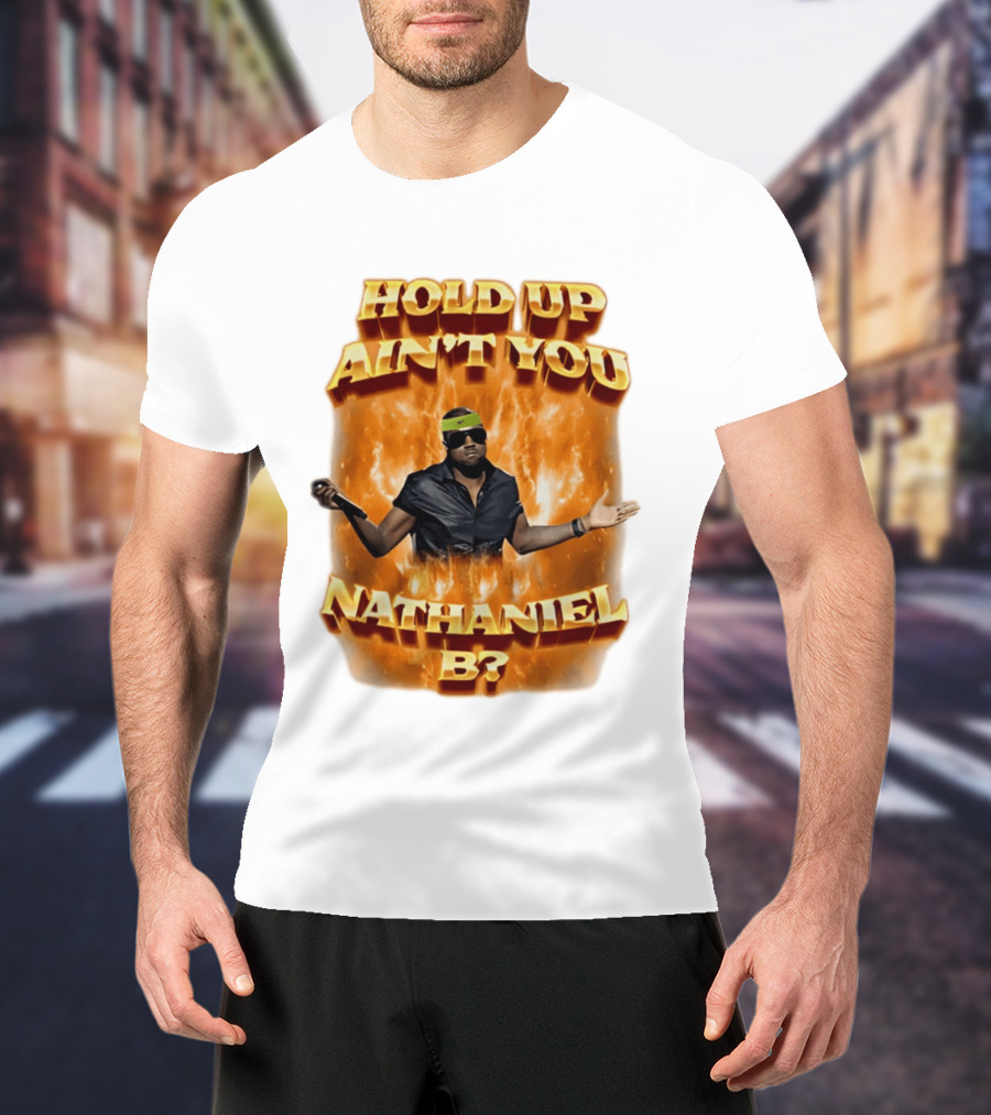 Hold Up Ain't You Nathaniel B On Fire T-Shirt